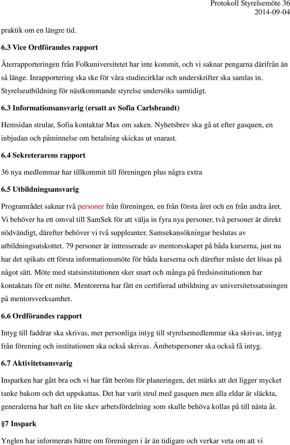 3 Informationsansvarig (ersatt av Sofia Carlsbrandt) Hemsidan strular, Sofia kontaktar Max om saken. Nyhetsbrev ska gå ut efter gasquen, en inbjudan och påminnelse om betalning skickas ut snarast. 6.