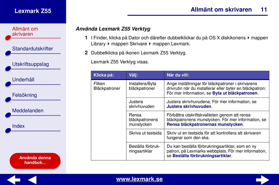 Klicka på: Välj: När du vill: Fliken Bläckpatroner Installera/Byta bläckpatroner Justera skrivhuvuden Rensa bläckpatronens munstycken Skriva ut testsida Ange inställningar för bläckpatroner i s