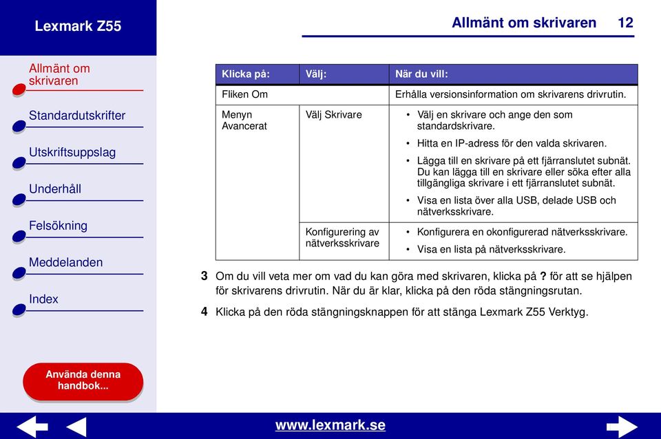 Du kan lägga till en skrivare eller söka efter alla tillgängliga skrivare i ett fjärranslutet subnät. Visa en lista över alla USB, delade USB och nätverksskrivare.