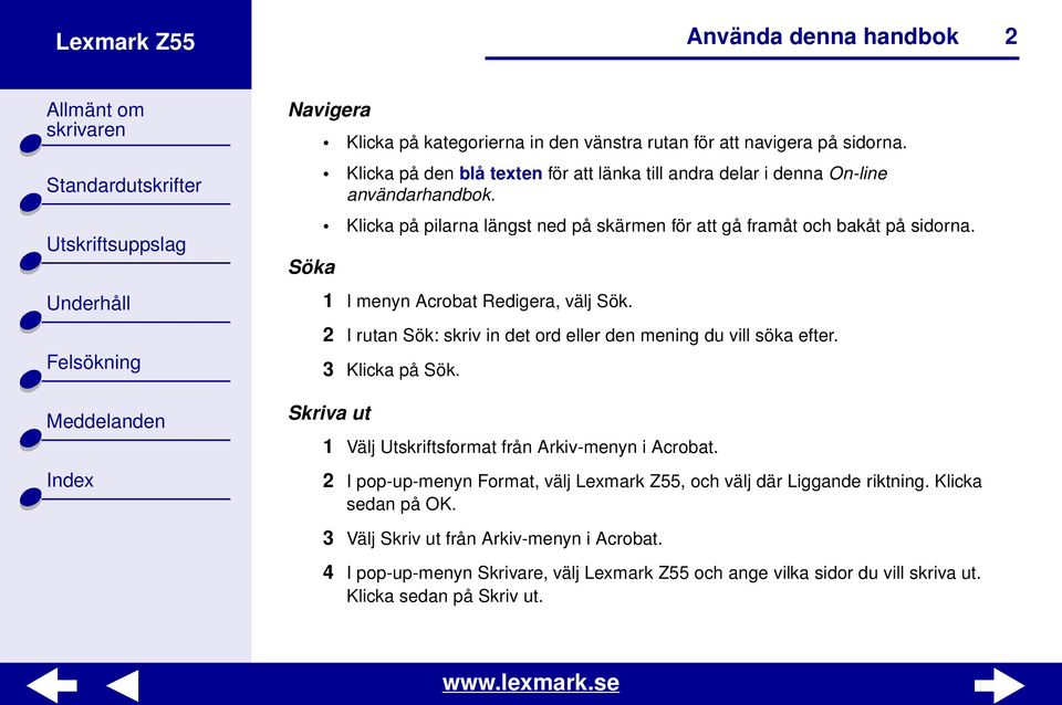 Söka 1 I menyn Acrobat Redigera, välj Sök. 2 I rutan Sök: skriv in det ord eller den mening du vill söka efter. 3 Klicka på Sök.