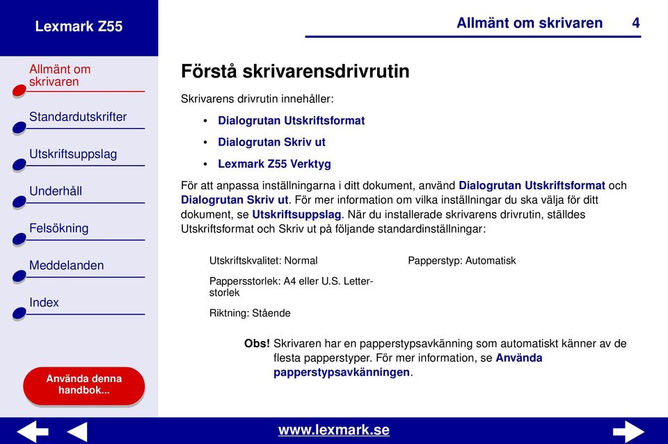 När du installerade s drivrutin, ställdes Utskriftsformat och Skriv ut på följande standardinställningar: Utskriftskvalitet: Normal Pappersstorlek: A4 eller U.S. Letterstorlek Riktning: Stående Papperstyp: Automatisk Obs!