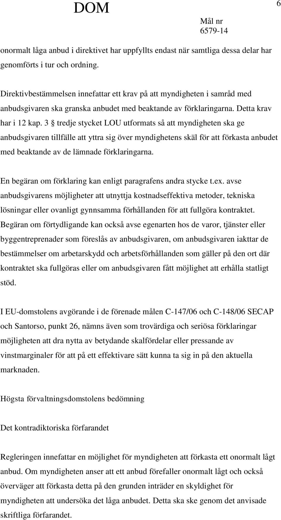 3 tredje stycket LOU utformats så att myndigheten ska ge anbudsgivaren tillfälle att yttra sig över myndighetens skäl för att förkasta anbudet med beaktande av de lämnade förklaringarna.