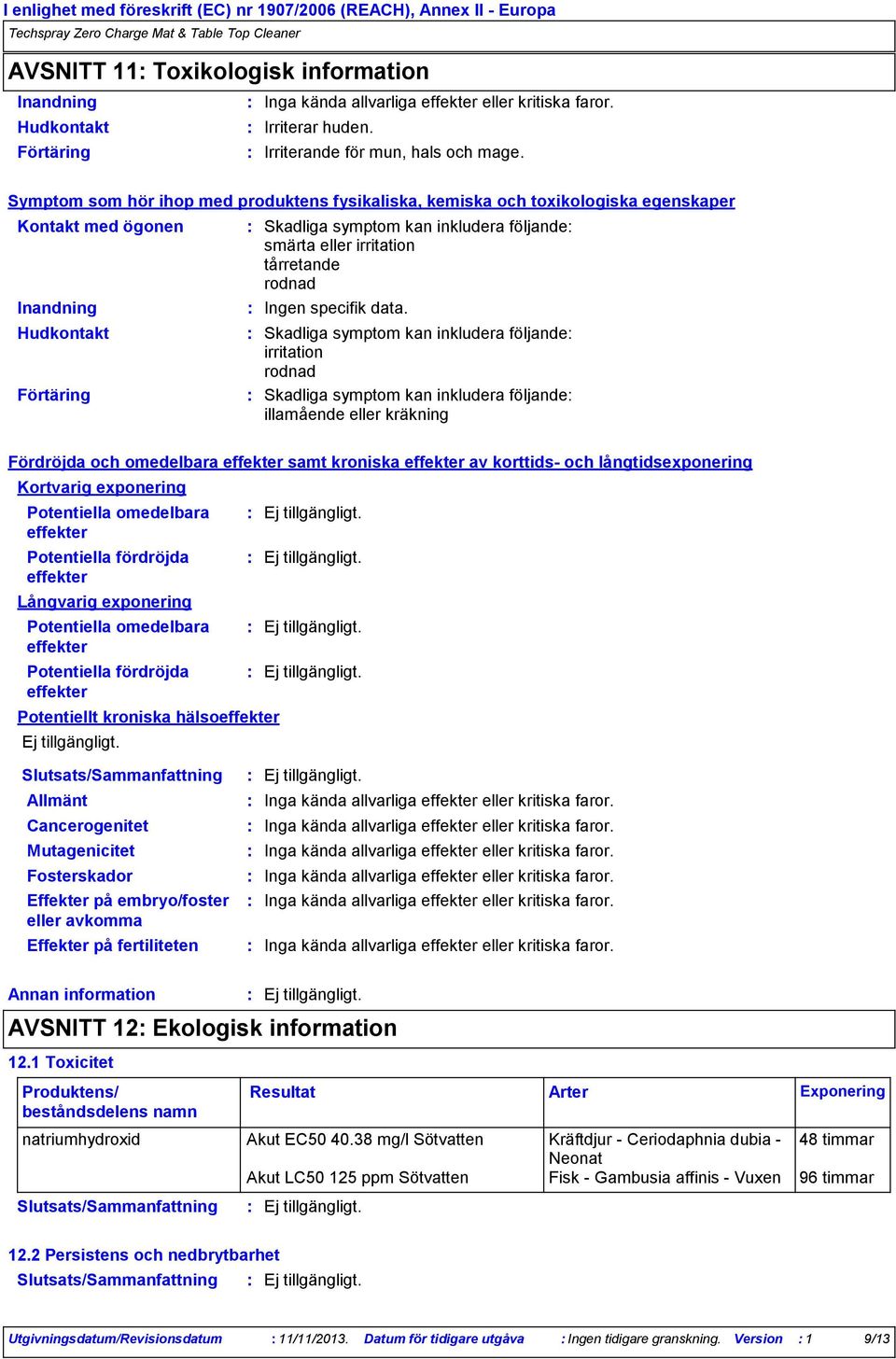 Symptom som hör ihop med produktens fysikaliska, kemiska och toxikologiska egenskaper Kontakt med ögonen Inandning Hudkontakt Förtäring Skadliga symptom kan inkludera följande smärta eller irritation