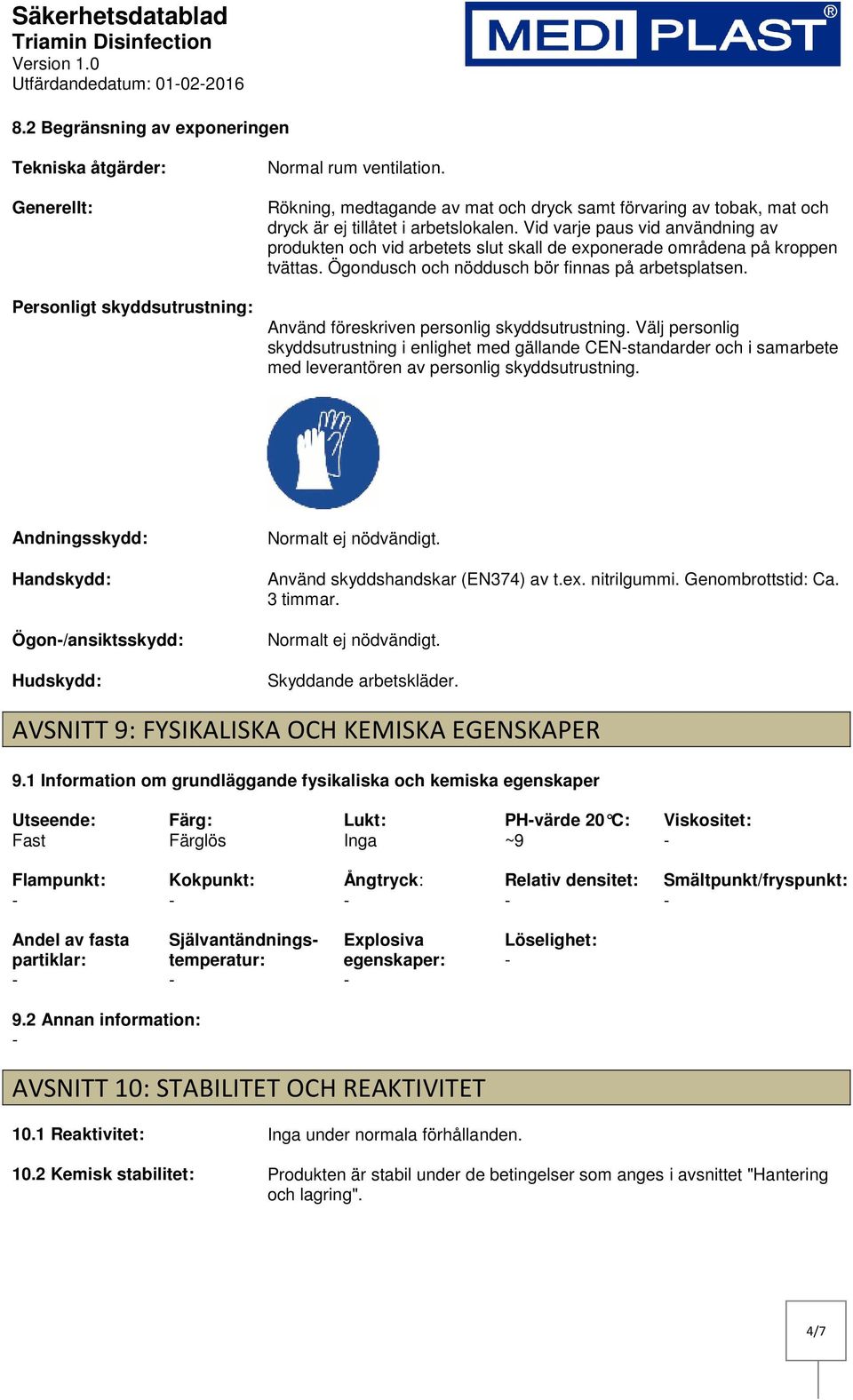 Vid varje paus vid användning av produkten och vid arbetets slut skall de exponerade områdena på kroppen tvättas. Ögondusch och nöddusch bör finnas på arbetsplatsen.