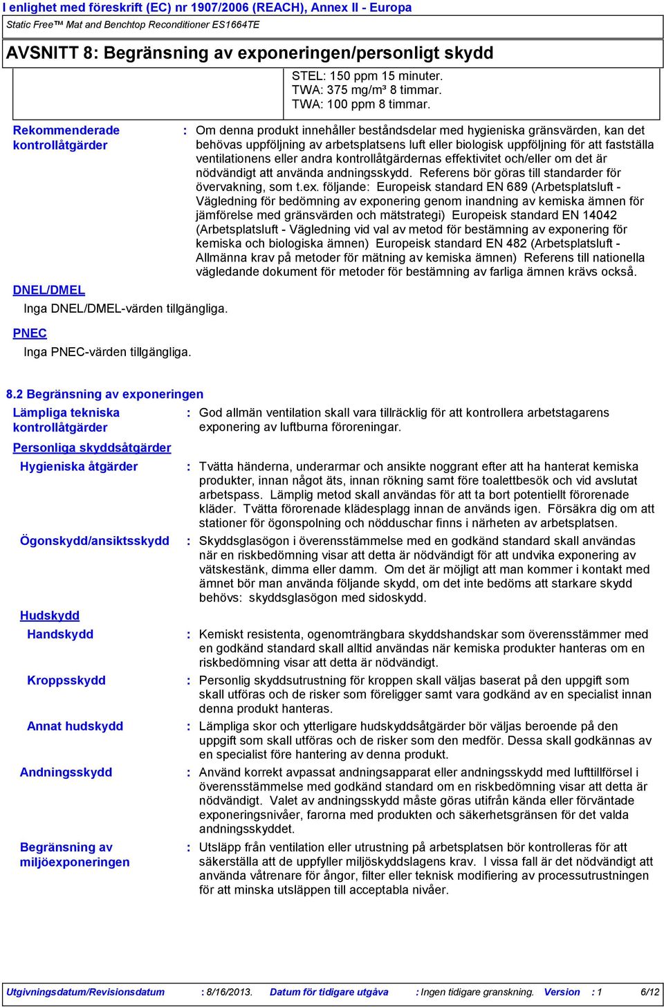 Om denna produkt innehåller beståndsdelar med hygieniska gränsvärden, kan det behövas uppföljning av arbetsplatsens luft eller biologisk uppföljning för att fastställa ventilationens eller andra