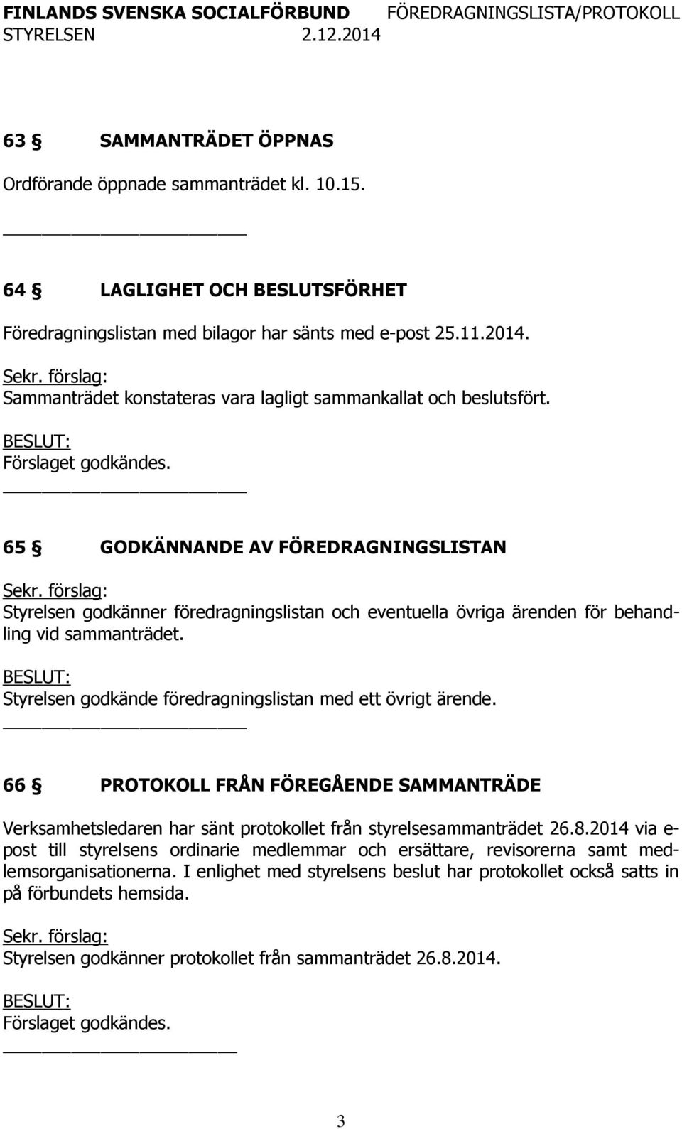 _ 65 GODKÄNNANDE AV FÖREDRAGNINGSLISTAN Styrelsen godkänner föredragningslistan och eventuella övriga ärenden för behandling vid sammanträdet.