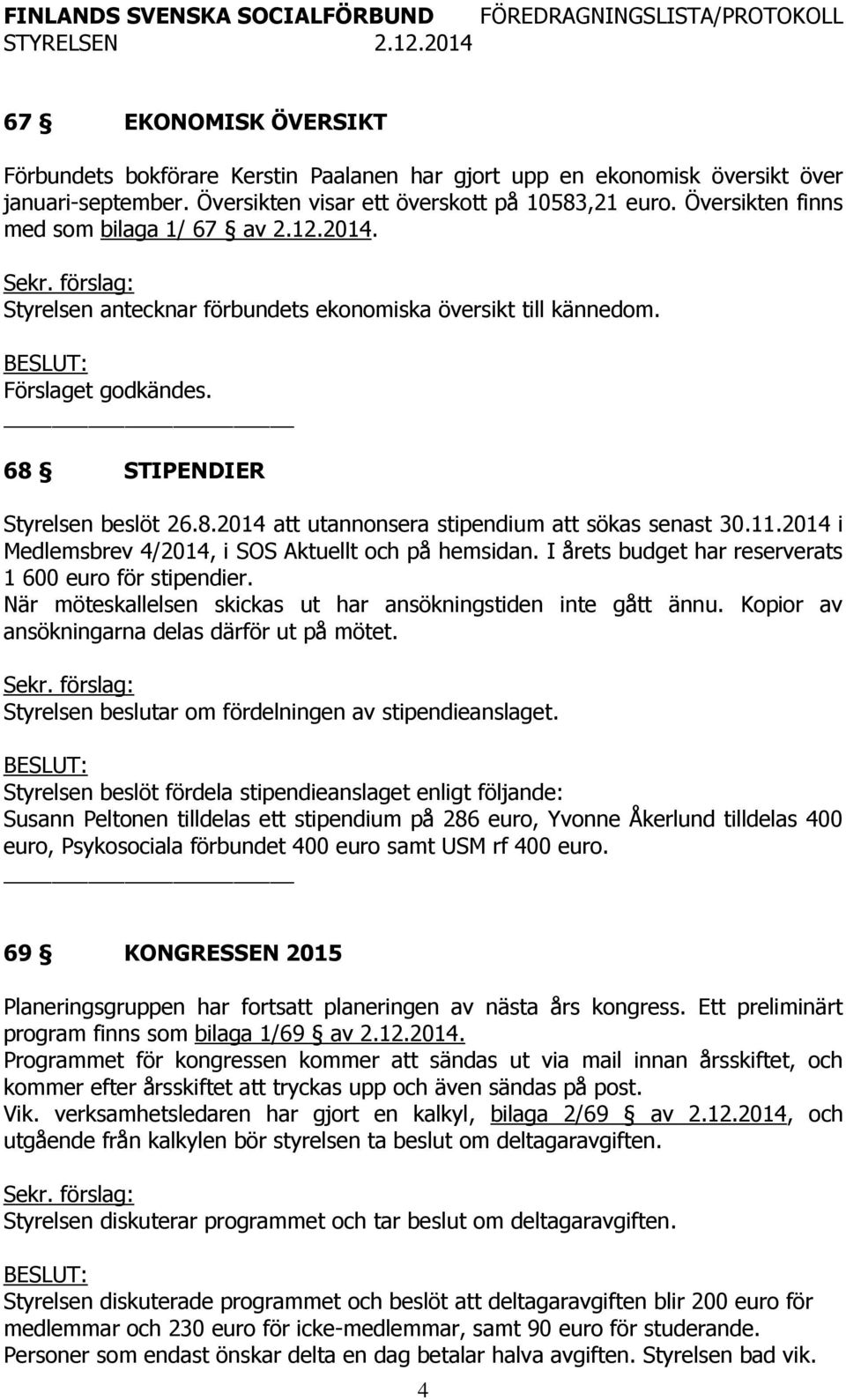 11.2014 i Medlemsbrev 4/2014, i SOS Aktuellt och på hemsidan. I årets budget har reserverats 1 600 euro för stipendier. När möteskallelsen skickas ut har ansökningstiden inte gått ännu.