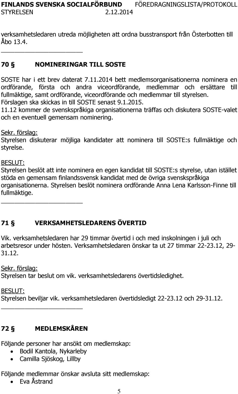 Förslagen ska skickas in till SOSTE senast 9.1.2015. 11.12 kommer de svenskspråkiga organisationerna träffas och diskutera SOSTE-valet och en eventuell gemensam nominering.