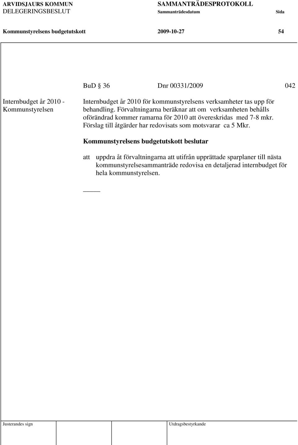 Förvaltningarna beräknar att om verksamheten behålls oförändrad kommer ramarna för 2010 att övereskridas med 7-8 mkr.