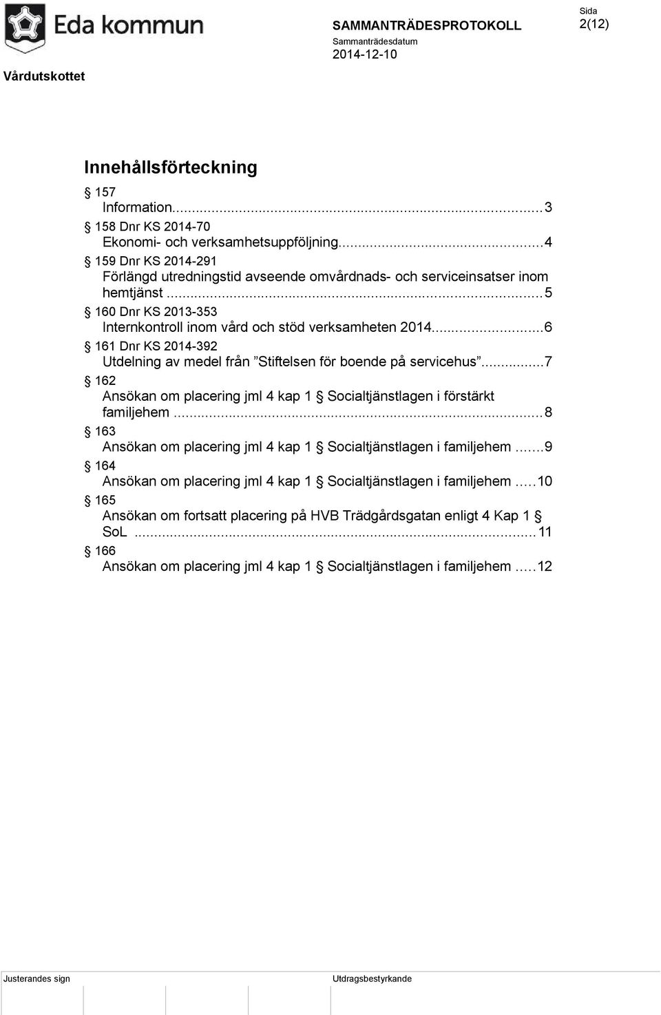 ..6 161 Dnr KS 2014-392 Utdelning av medel från Stiftelsen för boende på servicehus...7 162 Ansökan om placering jml 4 kap 1 Socialtjänstlagen i förstärkt familjehem.