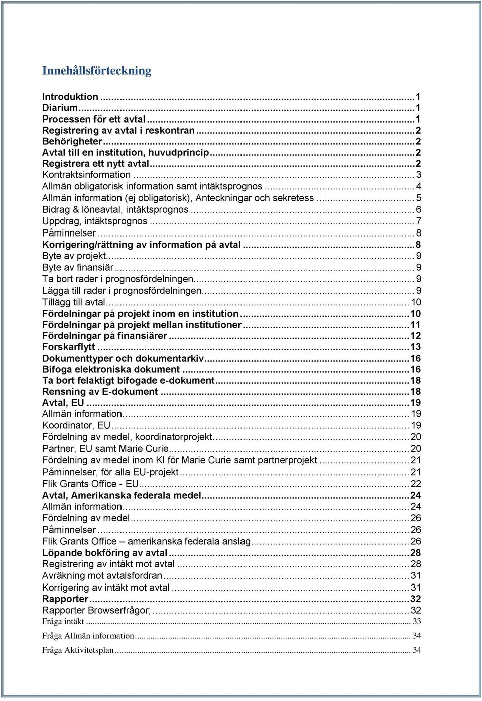 .. 5 Bidrag & löneavtal, intäktsprognos... 6 Uppdrag, intäktsprognos... 7 Påminnelser... 8 Korrigering/rättning av information på avtal... 8 Byte av projekt... 9 Byte av finansiär.