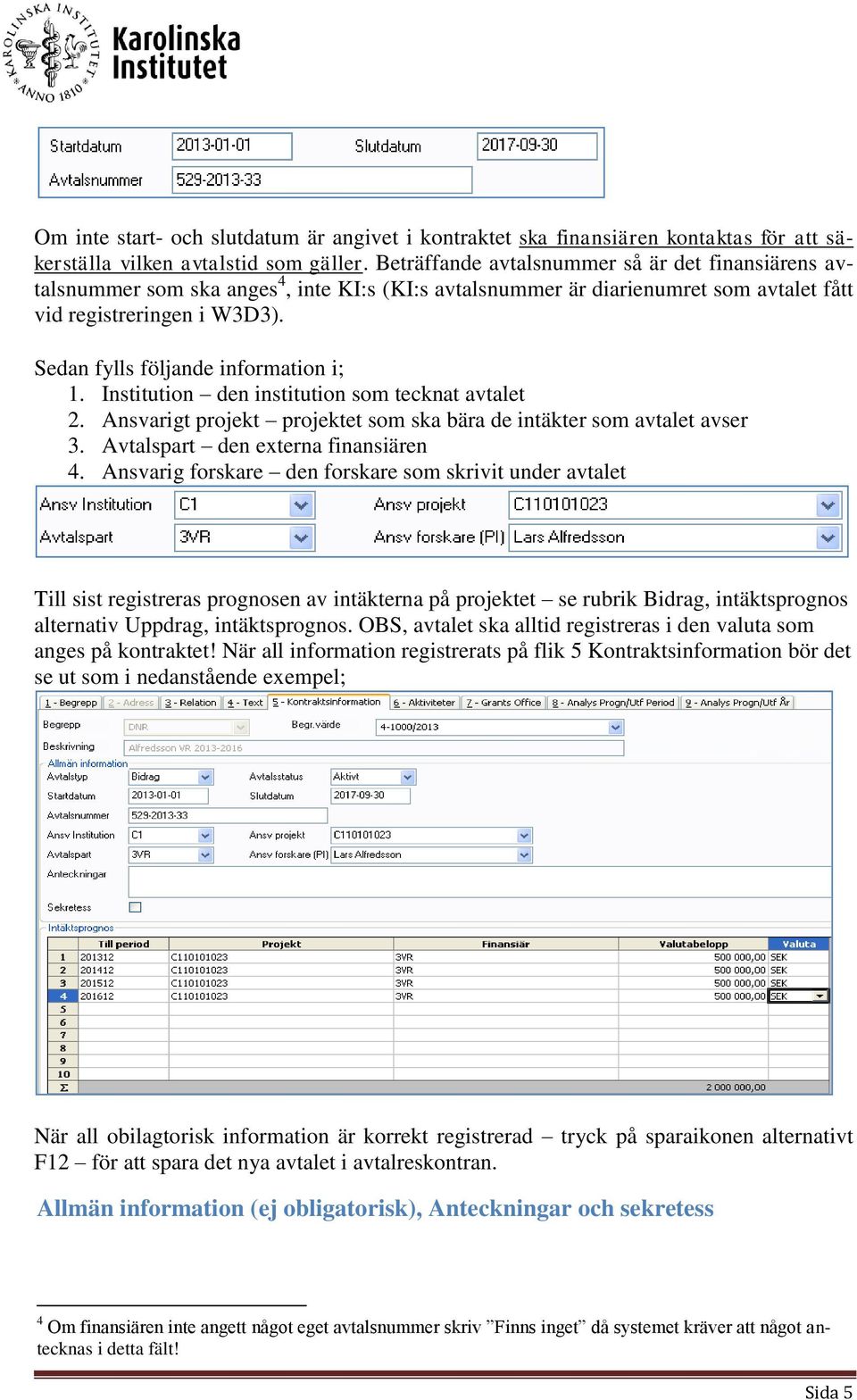 Sedan fylls följande information i; 1. Institution den institution som tecknat avtalet 2. Ansvarigt projekt projektet som ska bära de intäkter som avtalet avser 3.