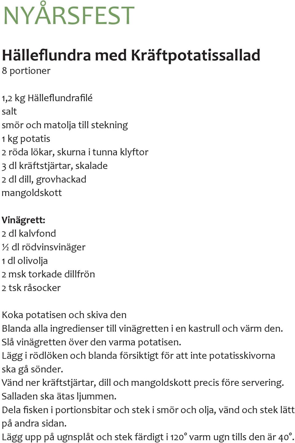 kastrull och värm den. Slå vinägretten över den varma potatisen. Lägg i rödlöken och blanda försiktigt för att inte potatisskivorna ska gå sönder.