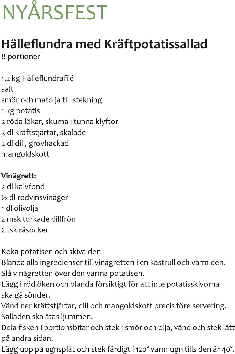 kastrull och värm den. Slå vinägretten över den varma potatisen. Lägg i rödlöken och blanda försiktigt för att inte potatisskivorna ska gå sönder.