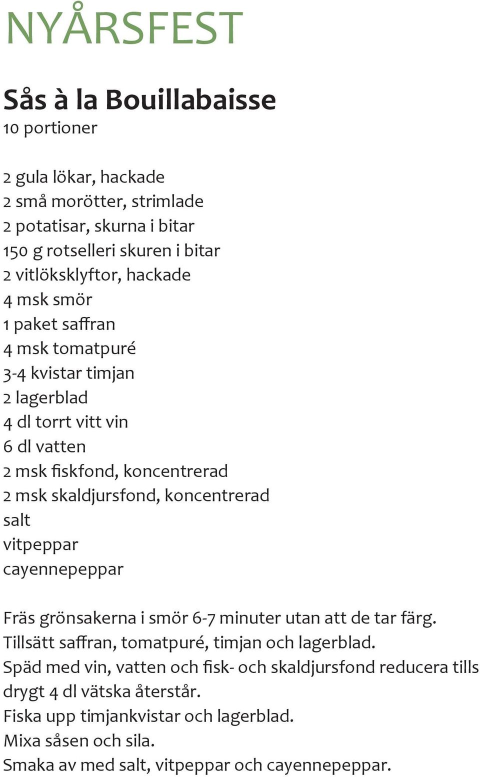 salt vitpeppar cayennepeppar Fräs grönsakerna i smör 6-7 minuter utan att de tar färg. Tillsätt saffran, tomatpuré, timjan och lagerblad.