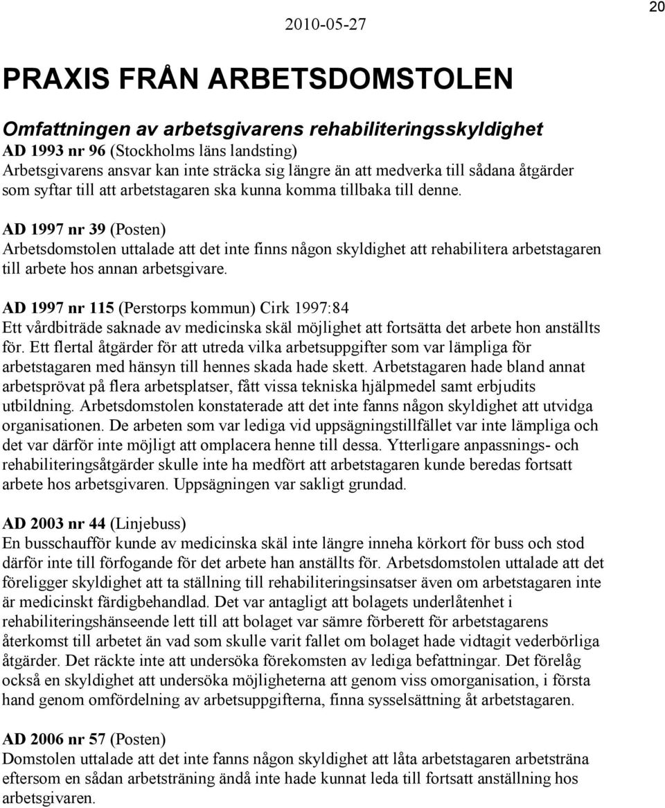 AD 1997 nr 39 (Posten) Arbetsdomstolen uttalade att det inte finns någon skyldighet att rehabilitera arbetstagaren till arbete hos annan arbetsgivare.