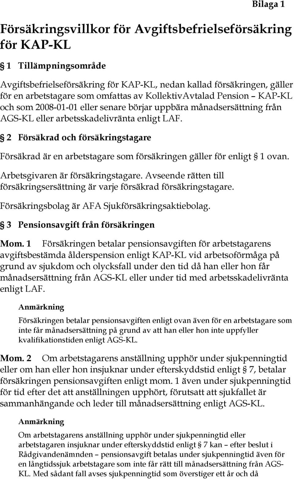 2 Försäkrad och försäkringstagare Försäkrad är en arbetstagare som försäkringen gäller för enligt 1 ovan. Arbetsgivaren är försäkringstagare.