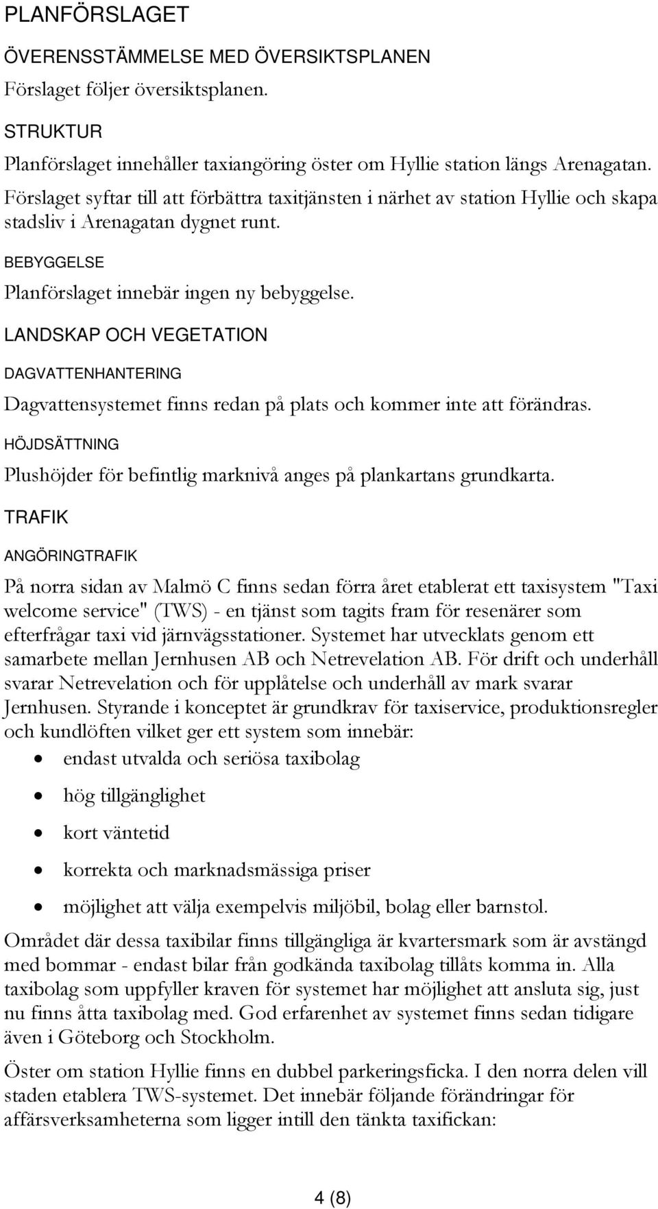 LANDSKAP OCH VEGETATION DAGVATTENHANTERING Dagvattensystemet finns redan på plats och kommer inte att förändras. HÖJDSÄTTNING Plushöjder för befintlig marknivå anges på plankartans grundkarta.