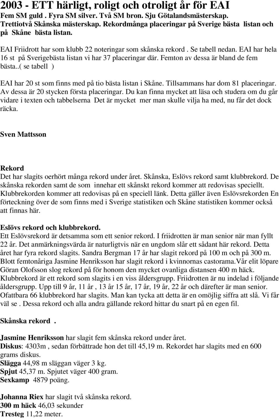 Femton av dessa är bland de fem bästa..( se tabell ) EAI har 0 st som finns med på tio bästa listan i Skåne. Tillsammans har dom 8 ar. Av dessa är 0 stycken första ar.