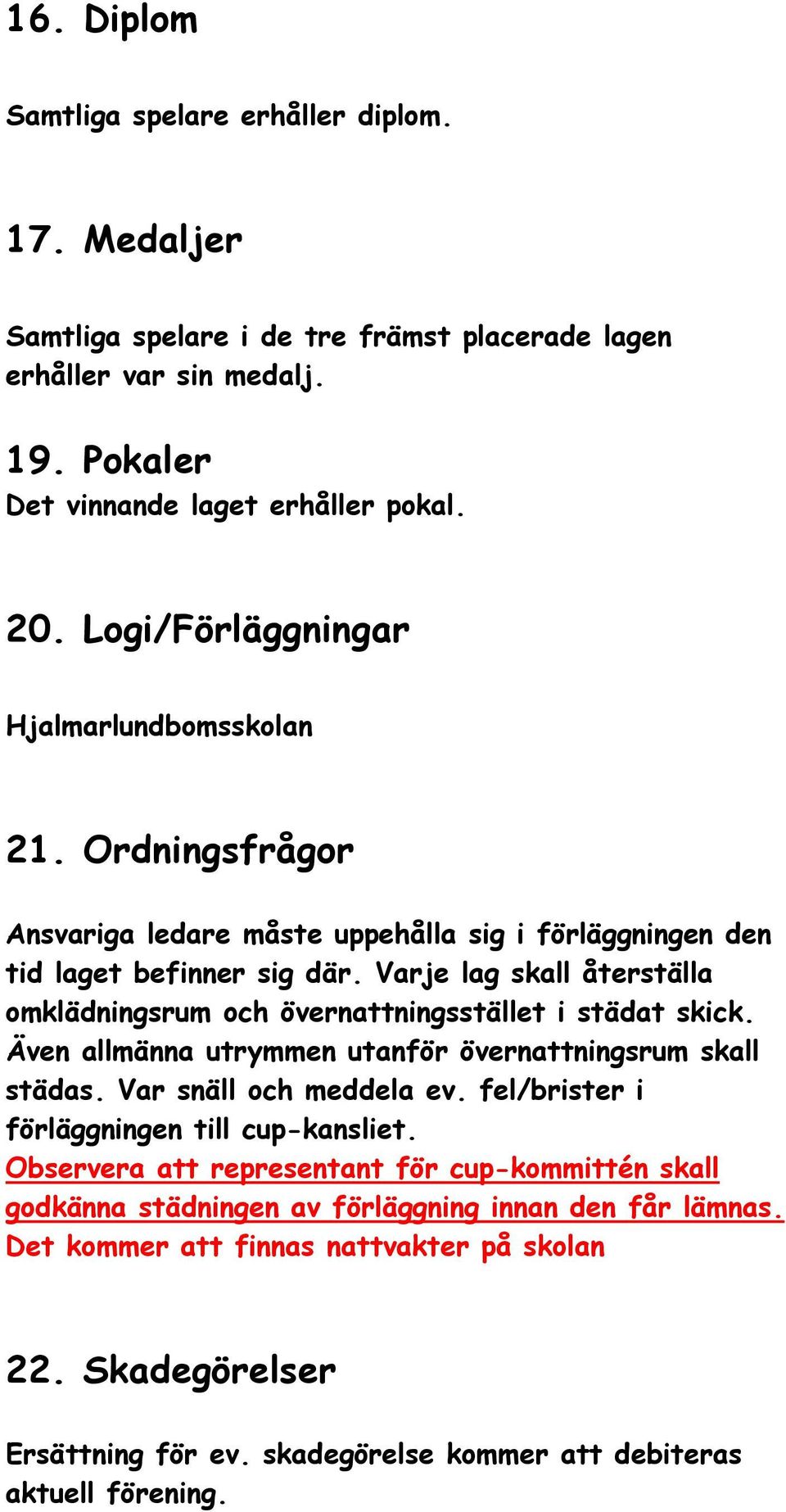 Varje lag skall återställa omklädningsrum och övernattningsstället i städat skick. Även allmänna utrymmen utanför övernattningsrum skall städas. Var snäll och meddela ev.