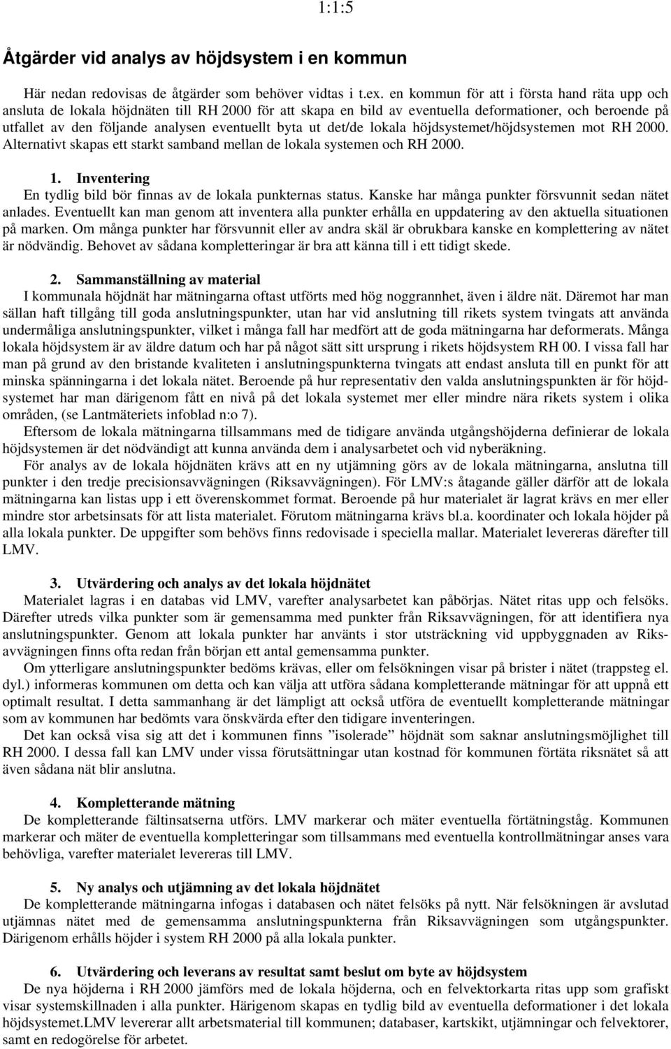 byta ut det/de lokala höjdsystemet/höjdsystemen mot RH 2000. Alternativt skapas ett starkt samband mellan de lokala systemen och RH 2000. 1.