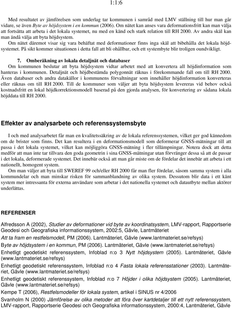 Av andra skäl kan man ändå välja att byta höjdsystem. Om nätet däremot visar sig vara behäftat med deformationer finns inga skäl att bibehålla det lokala höjdsystemet.