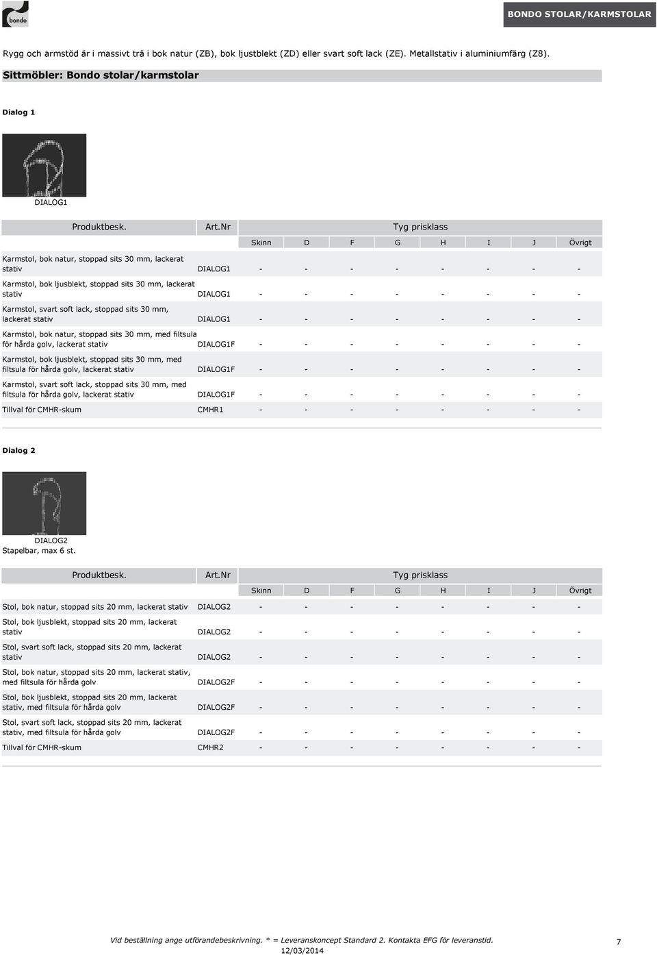 Nr Tyg prisklass Skinn D F G H I J Övrigt Karmstol, bok natur, stoppad sits 30 mm, lackerat stativ DIALOG1 - - - - - - - - Karmstol, bok ljusblekt, stoppad sits 30 mm, lackerat stativ DIALOG1 - - - -