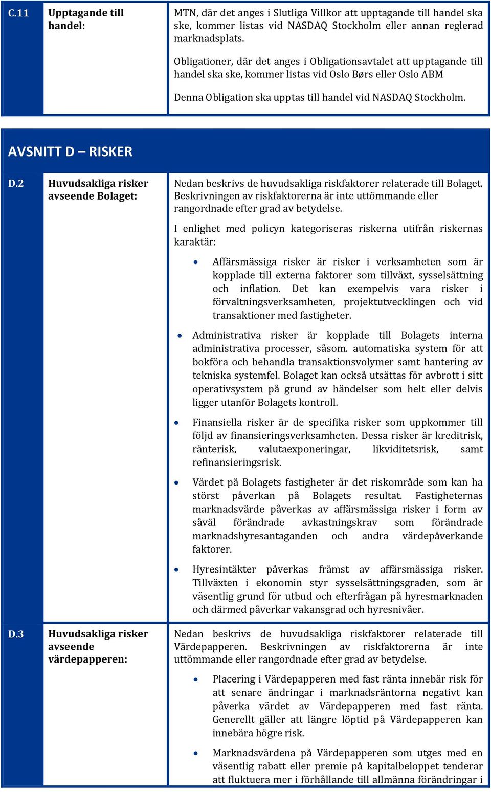 AVSNITT D RISKER D.2 Huvudsakliga risker avseende Bolaget: D.3 Huvudsakliga risker avseende värdepapperen: Nedan beskrivs de huvudsakliga riskfaktorer relaterade till Bolaget.