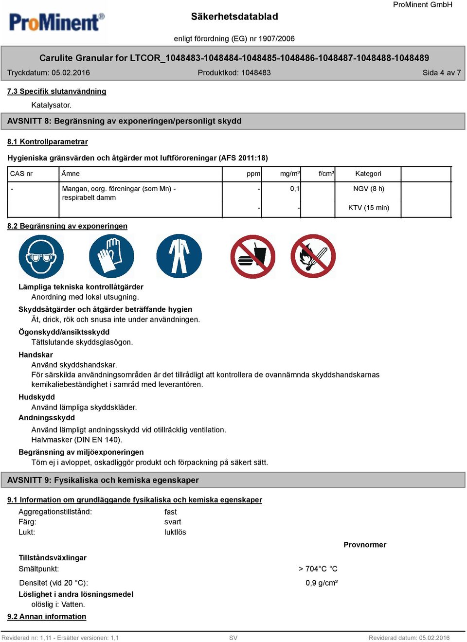 föreningar (som Mn) - - 0,1 respirabelt damm - - NGV (8 h) KTV (15 min) 8.2 Begränsning av exponeringen Lämpliga tekniska kontrollåtgärder Anordning med lokal utsugning.