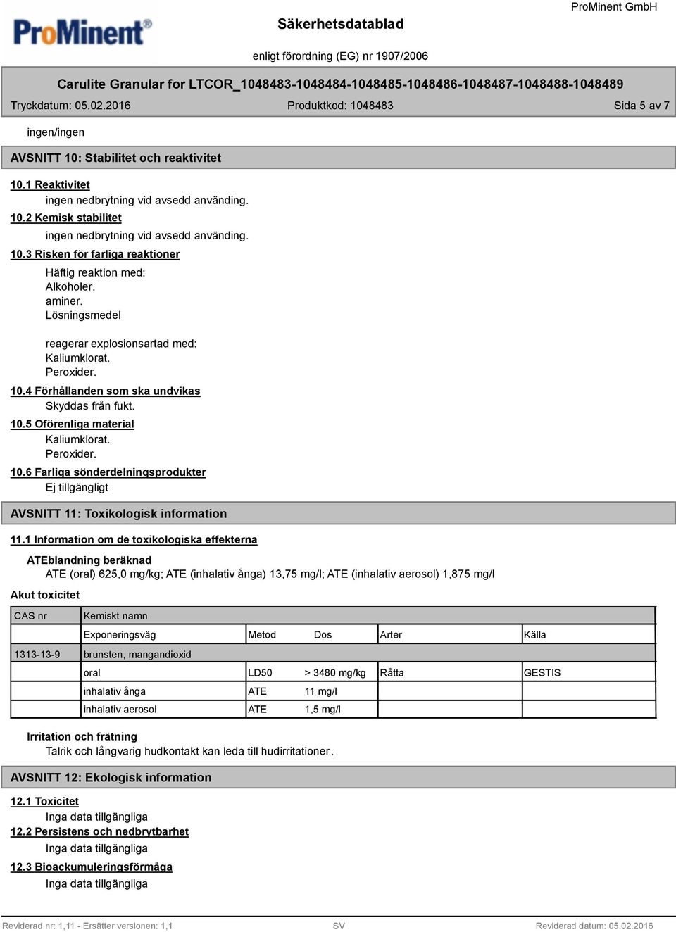 1 Information om de toxikologiska effekterna ATEblandning beräknad ATE (oral) 625,0 mg/kg; ATE (inhalativ ånga) 13,75 mg/l; ATE (inhalativ aerosol) 1,875 mg/l Akut toxicitet CAS nr Kemiskt namn