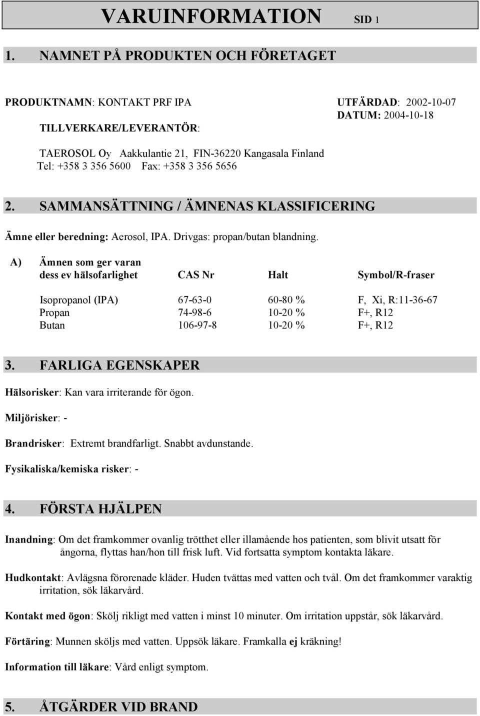 5600 Fax: +358 3 356 5656 2. SAMMANSÄTTNING / ÄMNENAS KLASSIFICERING Ämne eller beredning: Aerosol, IPA. Drivgas: propan/butan blandning.