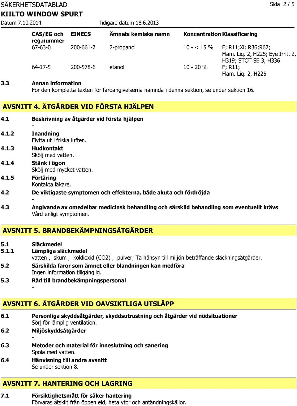 AVSNITT 4. ÅTGÄRDER VID FÖRSTA HJÄLPEN 4.1 Beskrivning av åtgärder vid första hjälpen 4.1.2 Inandning Flytta ut i friska luften. 4.1.3 Hudkontakt Skölj med vatten. 4.1.4 Stänk i ögon Skölj med mycket vatten.