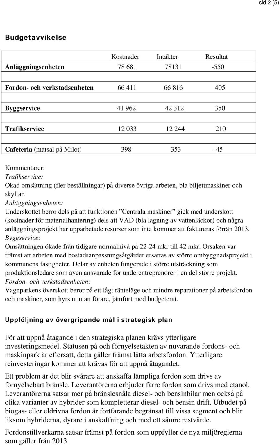 Anläggningsenheten: Underskottet beror dels på att funktionen Centrala maskiner gick med underskott (kostnader för materialhantering) dels att VAD (bla lagning av vattenläckor) och några