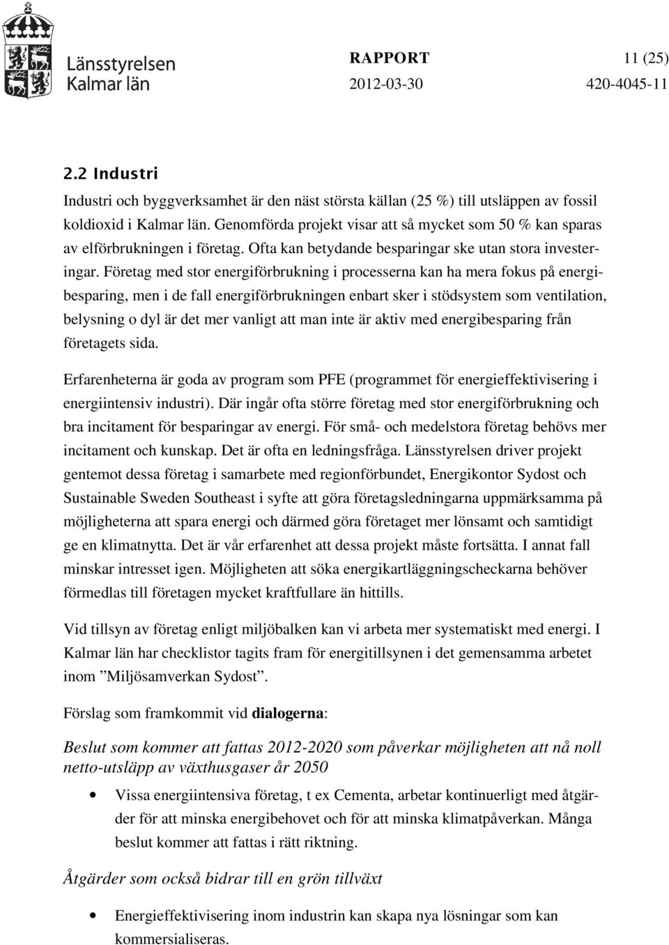 Företag med stor energiförbrukning i processerna kan ha mera fokus på energibesparing, men i de fall energiförbrukningen enbart sker i stödsystem som ventilation, belysning o dyl är det mer vanligt