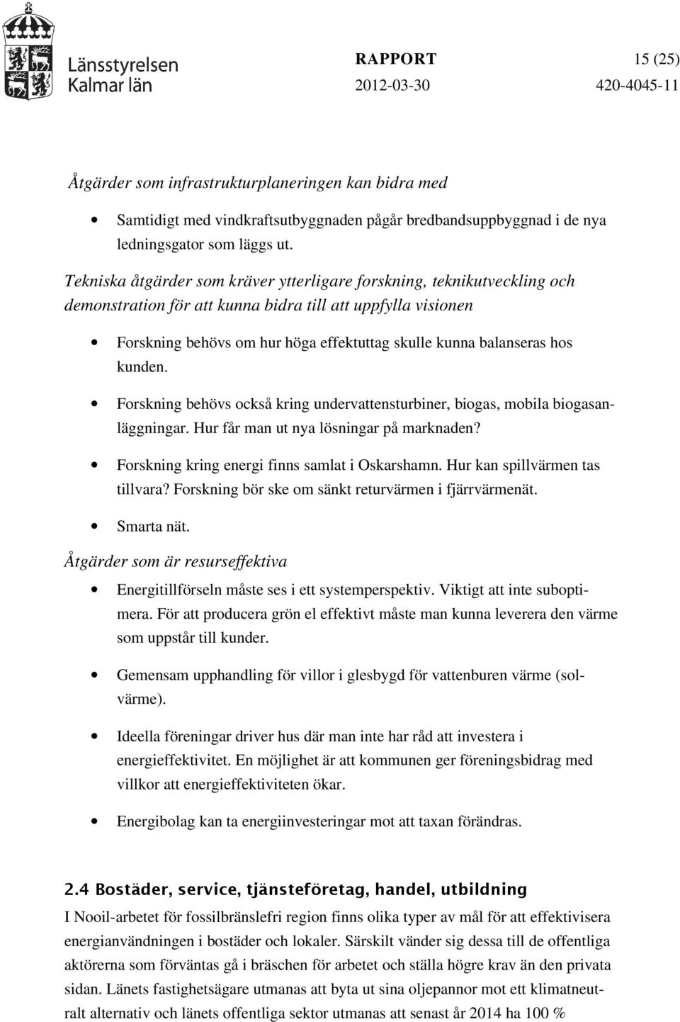 hos kunden. Forskning behövs också kring undervattensturbiner, biogas, mobila biogasanläggningar. Hur får man ut nya lösningar på marknaden? Forskning kring energi finns samlat i Oskarshamn.