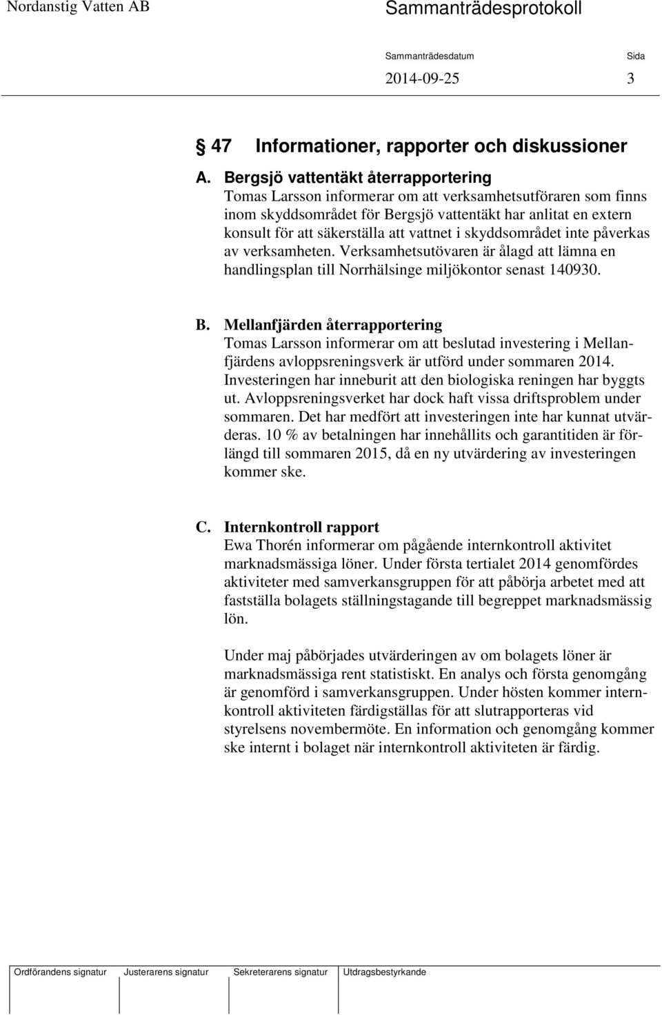 inte påverkas av verksamheten. Verksamhetsutövaren är ålagd lämna en handlingsplan till Norrhälsinge miljökontor senast 140930. B.