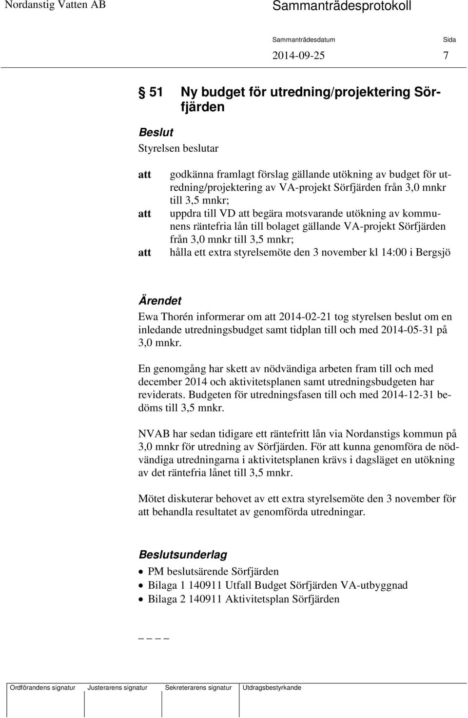 3 november kl 14:00 i Bergsjö Ärendet Ewa Thorén informerar om 2014-02-21 tog styrelsen beslut om en inledande utredningsbudget samt tidplan till och med 2014-05-31 på 3,0 mnkr.