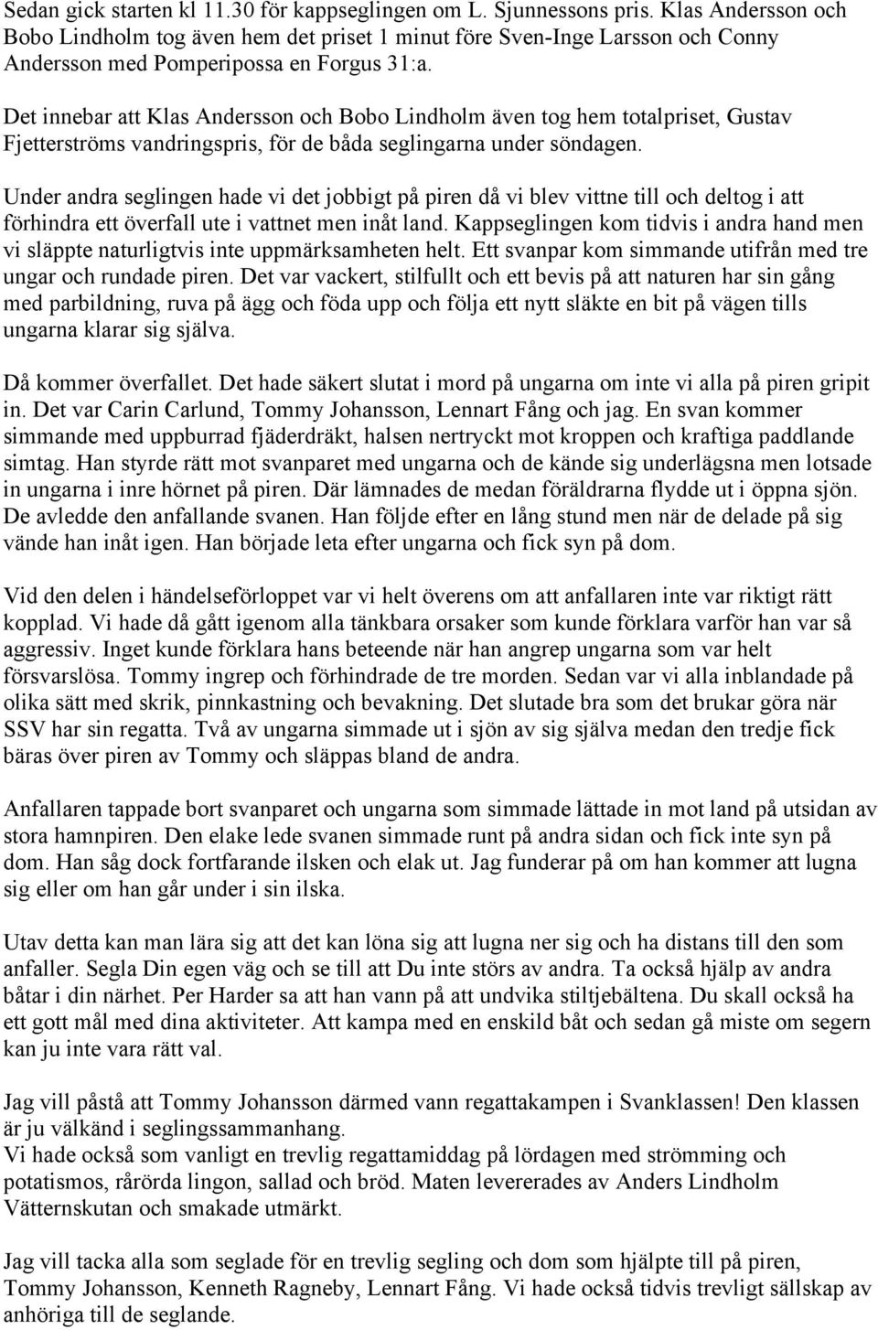 Det innebar att Klas Andersson och Bobo Lindholm även tog hem totalpriset, Gustav Fjetterströms vandringspris, för de båda seglingarna under söndagen.