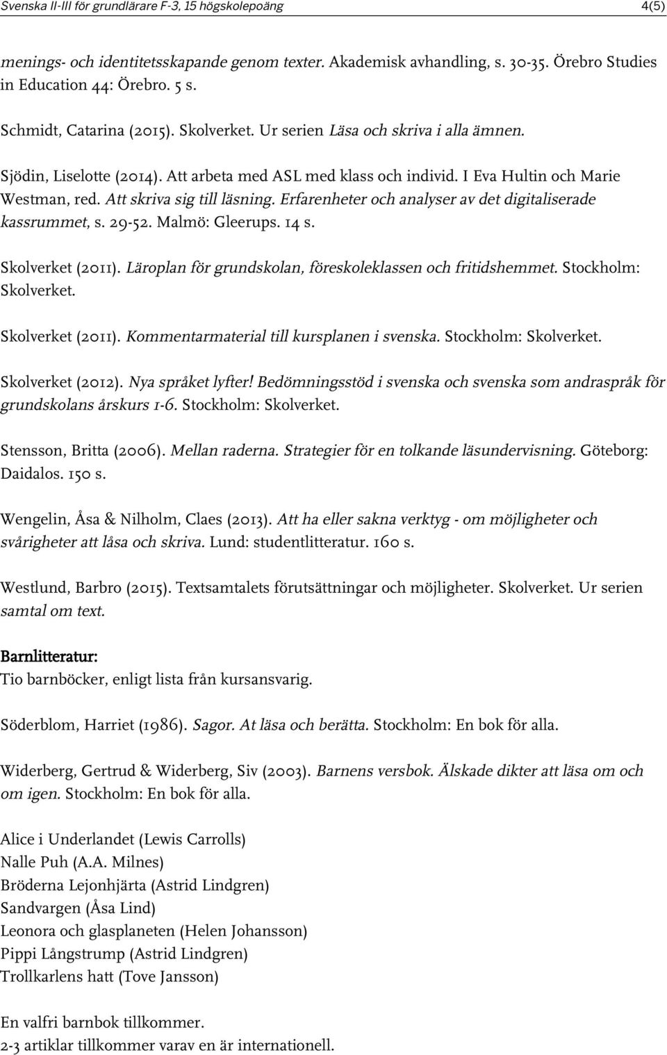 Att skriva sig till läsning. Erfarenheter och analyser av det digitaliserade kassrummet, s. 29-52. Malmö: Gleerups. 14 s. Skolverket (2011).