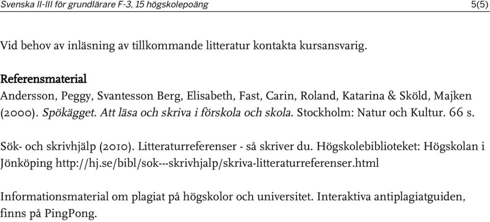 Att läsa och skriva i förskola och skola. Stockholm: Natur och Kultur. 66 s. Sök- och skrivhjälp (2010). Litteraturreferenser - så skriver du.