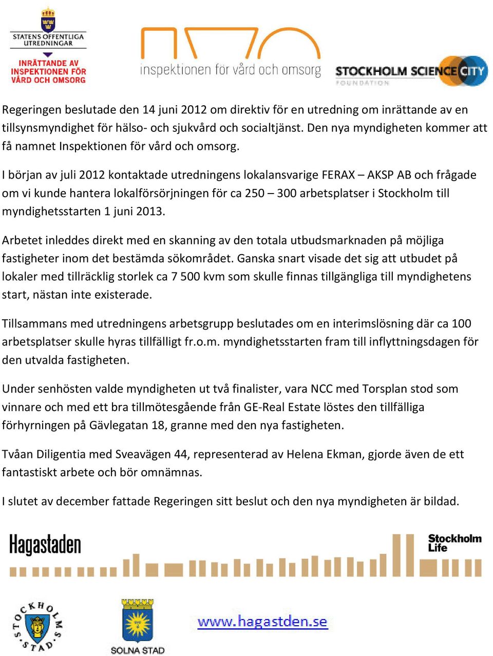 I början av juli 2012 kontaktade utredningens lokalansvarige FERAX AKSP AB och frågade om vi kunde hantera lokalförsörjningen för ca 250 300 arbetsplatser i Stockholm till myndighetsstarten 1 juni