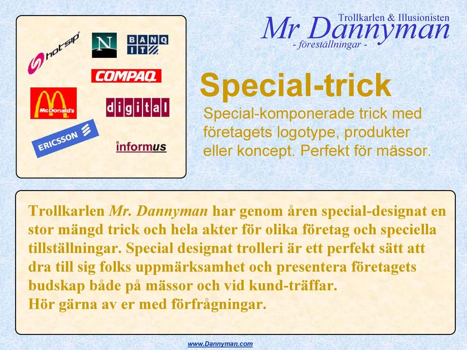 Dannyman har genom åren special-designat en stor mängd trick och hela akter för olika företag och speciella