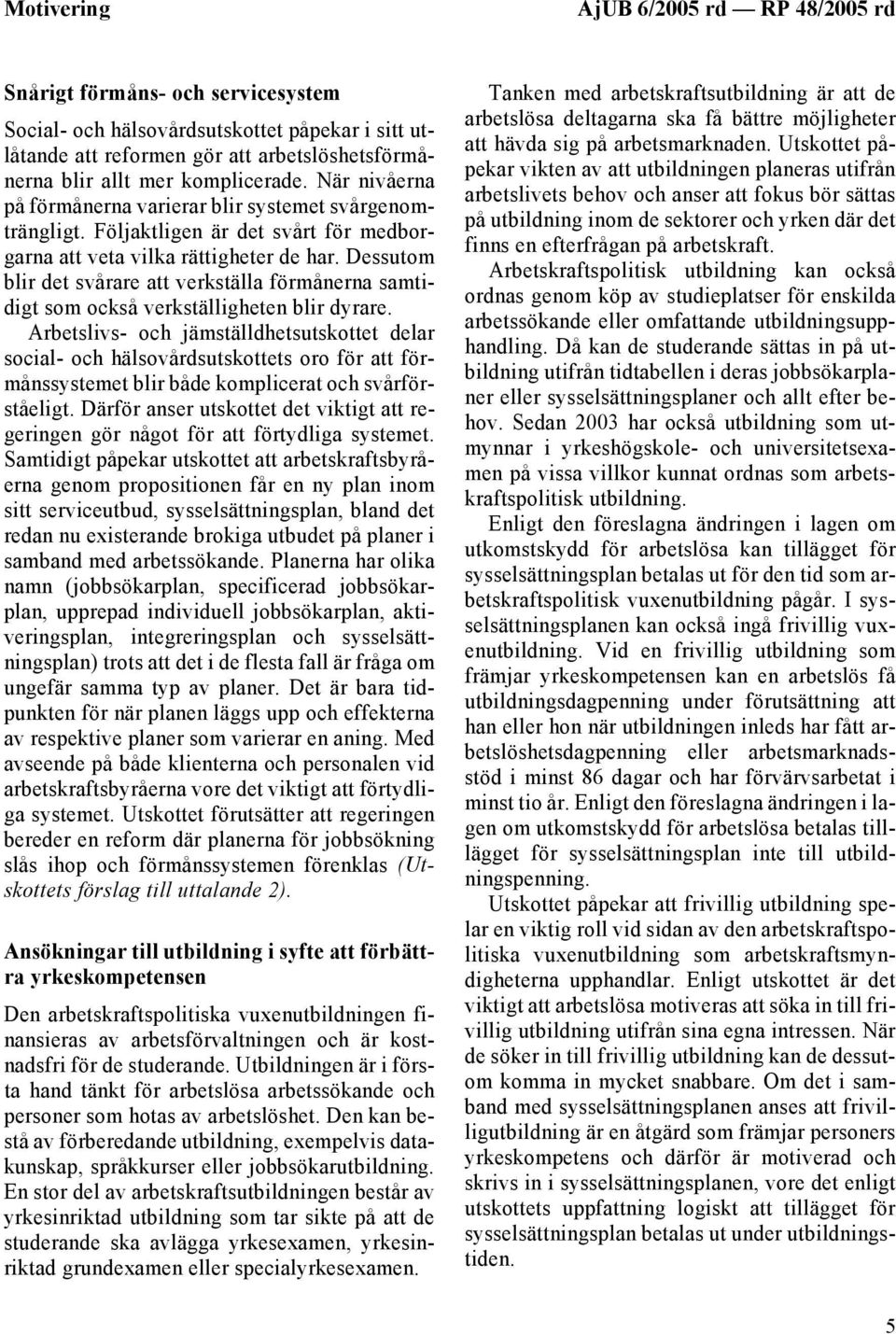 Dessutom blir det svårare att verkställa förmånerna samtidigt som också verkställigheten blir dyrare.