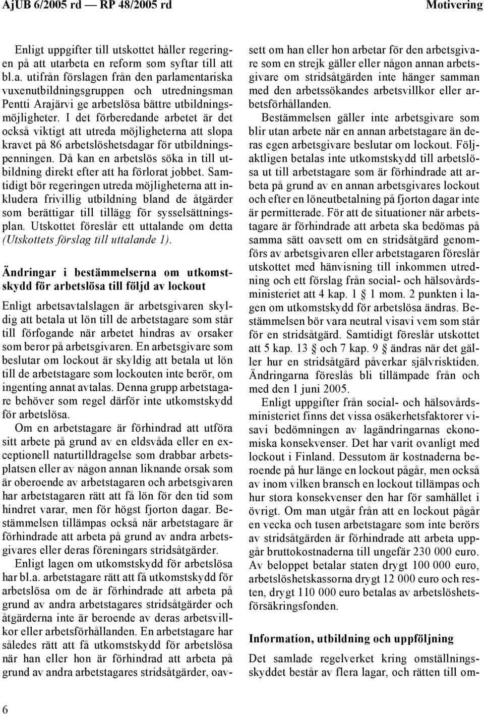 I det förberedande arbetet är det också viktigt att utreda möjligheterna att slopa kravet på 86 arbetslöshetsdagar för utbildningspenningen.