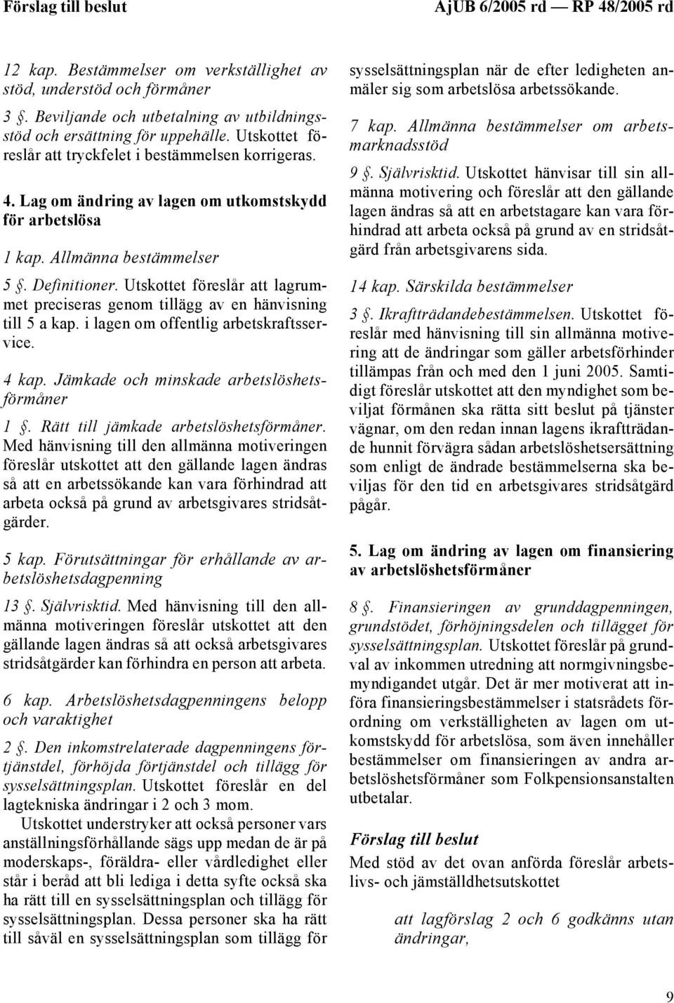 Utskottet föreslår att lagrummet preciseras genom tillägg av en hänvisning till 5 a kap. i lagen om offentlig arbetskraftsservice. 4 kap. Jämkade och minskade arbetslöshetsförmåner 1.
