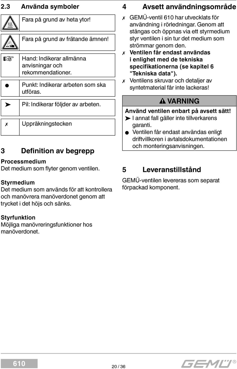 Styrmedium Det medium som används för att kontrollera och manövrera manöverdonet genom att trycket i det höjs och sänks.