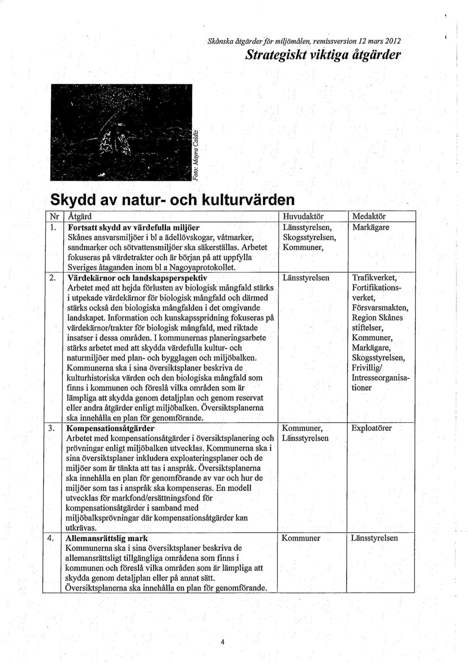 Värdekärnor och landskapsperspektiv Arbetet med att hejda förlusten av biologisk mångfald stärks i utpekade värdekärnor för biologisk mångfald och därmed stärks också den biologiska mångfalden i det