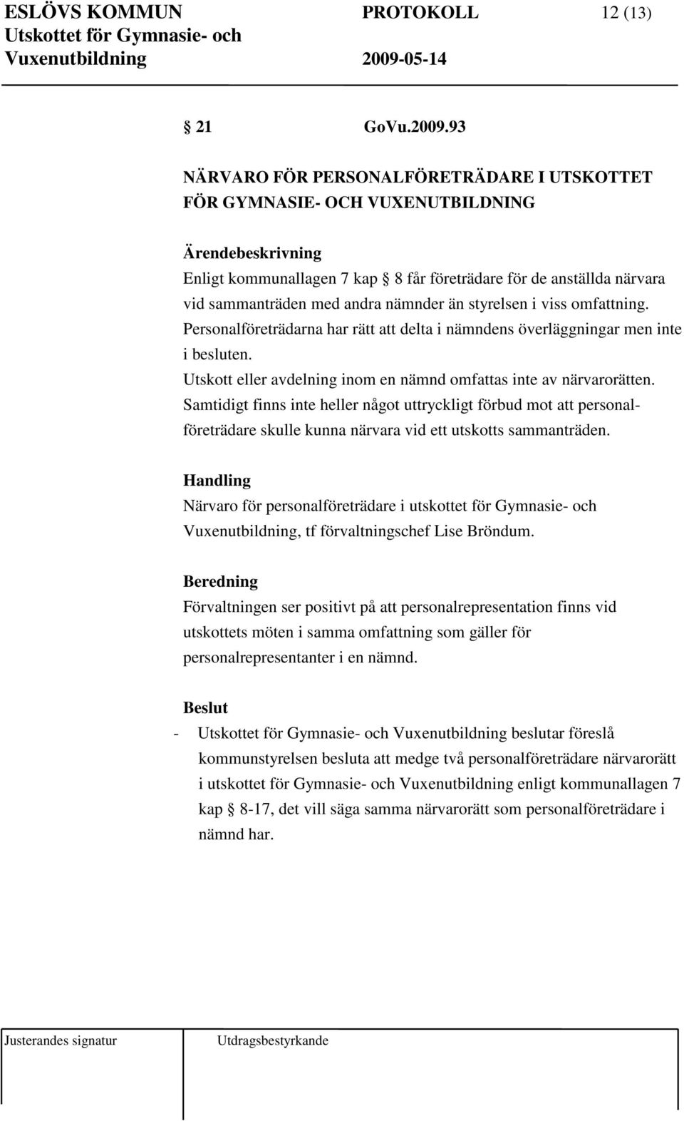 i viss omfattning. Personalföreträdarna har rätt att delta i nämndens överläggningar men inte i besluten. Utskott eller avdelning inom en nämnd omfattas inte av närvarorätten.