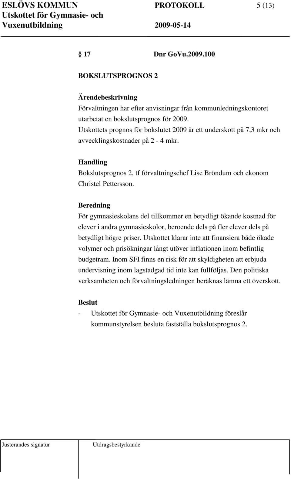 Beredning För gymnasieskolans del tillkommer en betydligt ökande kostnad för elever i andra gymnasieskolor, beroende dels på fler elever dels på betydligt högre priser.