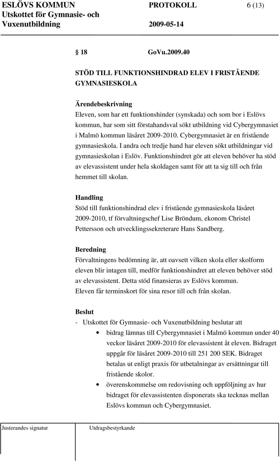 Cybergymnasiet i Malmö kommun läsåret 2009-2010. Cybergymnasiet är en fristående gymnasieskola. I andra och tredje hand har eleven sökt utbildningar vid gymnasieskolan i Eslöv.